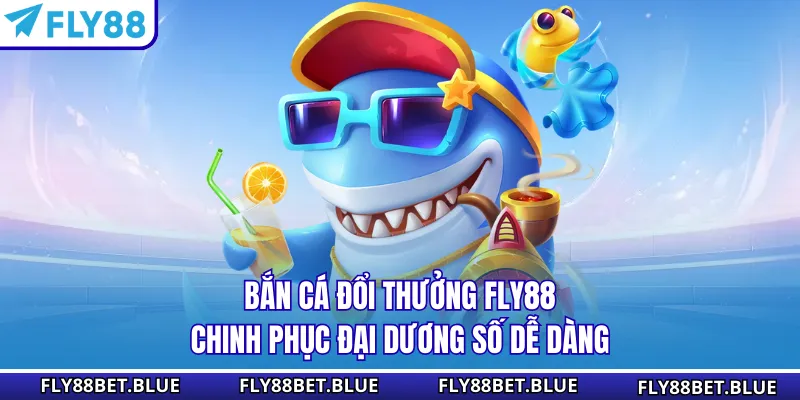 Bắn Cá Đổi Thưởng FLY88 - Chinh Phục Đại Dương Số Dễ Dàng