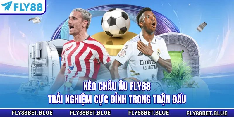 Kèo Châu Âu Fly88 - Trải Nghiệm Cực Đỉnh Trong Trận Đấu