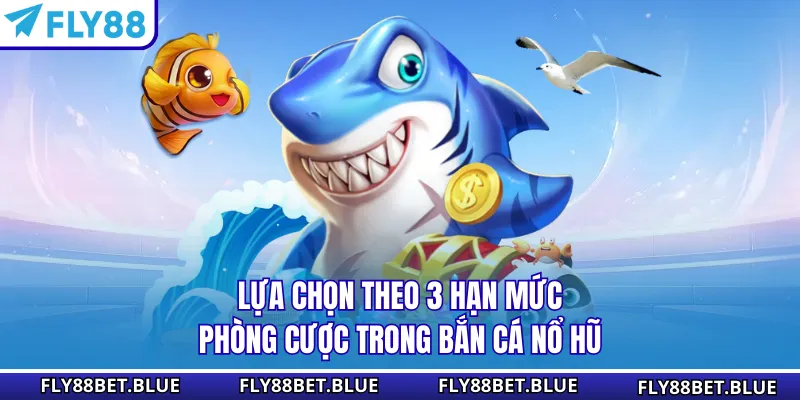 Lựa chọn theo 3 hạn mức phòng cược trong bắn cá Nổ Hũ